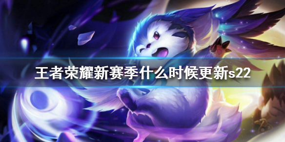 《王者荣耀》新赛季什么时候更新s22 王者荣耀s22赛季更新时间